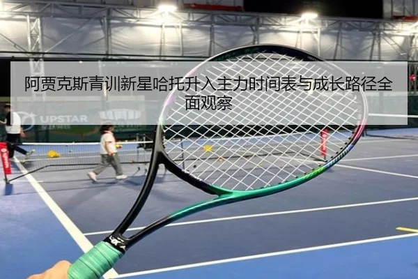 阿贾克斯青训新星哈托升入主力时间表与成长路径全面观察
