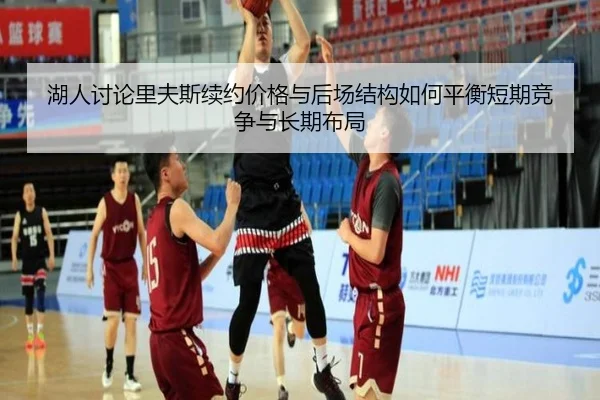 湖人讨论里夫斯续约价格与后场结构如何平衡短期竞争与长期布局