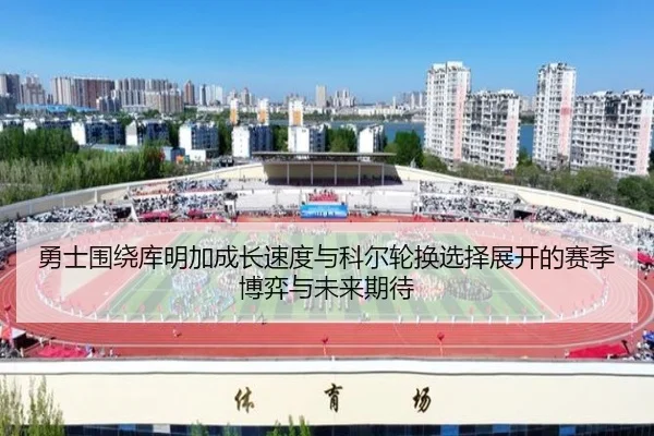 勇士围绕库明加成长速度与科尔轮换选择展开的赛季博弈与未来期待