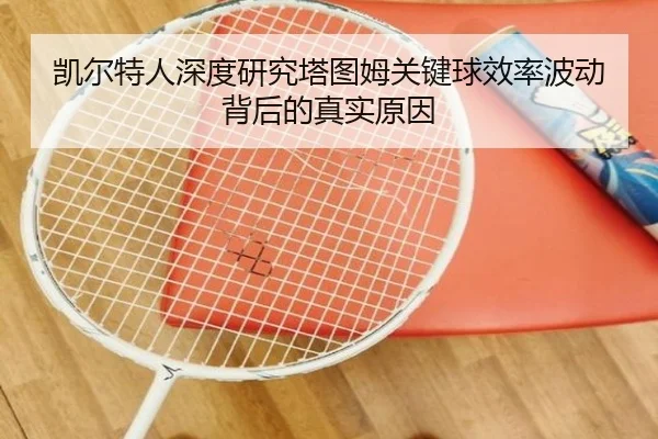 凯尔特人深度研究塔图姆关键球效率波动背后的真实原因