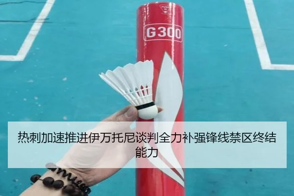 热刺加速推进伊万托尼谈判全力补强锋线禁区终结能力
